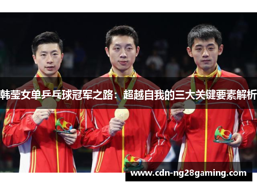 韩莹女单乒乓球冠军之路：超越自我的三大关键要素解析