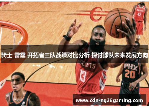 骑士 雷霆 开拓者三队战绩对比分析 探讨球队未来发展方向