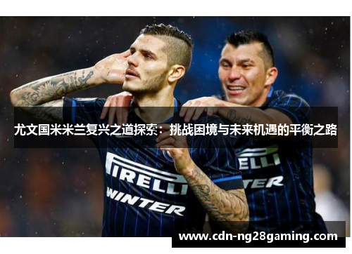 尤文国米米兰复兴之道探索：挑战困境与未来机遇的平衡之路