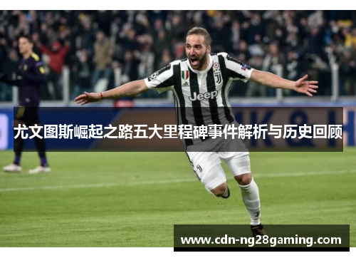 尤文图斯崛起之路五大里程碑事件解析与历史回顾
