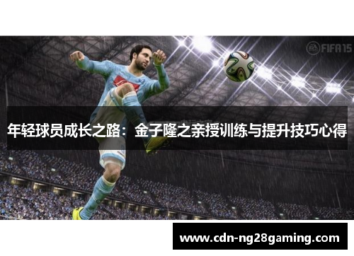 年轻球员成长之路：金子隆之亲授训练与提升技巧心得
