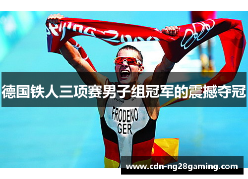德国铁人三项赛男子组冠军的震撼夺冠 德国铁人三项赛男子组冠军的震撼夺冠
