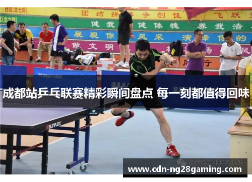 成都站乒乓联赛精彩瞬间盘点 每一刻都值得回味 成都站乒乓联赛精彩瞬间盘点 每一刻都值得回味
