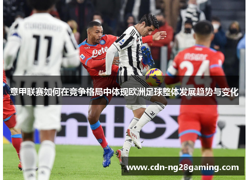 意甲联赛如何在竞争格局中体现欧洲足球整体发展趋势与变化 意甲联赛如何在竞争格局中体现欧洲足球整体发展趋势与变化