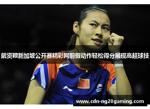 戴资颖新加坡公开赛精彩网前假动作轻松得分展现高超球技 戴资颖新加坡公开赛精彩网前假动作轻松得分展现高超球技