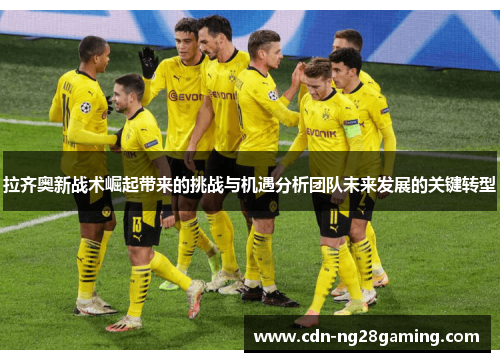 拉齐奥新战术崛起带来的挑战与机遇分析团队未来发展的关键转型 拉齐奥新战术崛起带来的挑战与机遇分析团队未来发展的关键转型