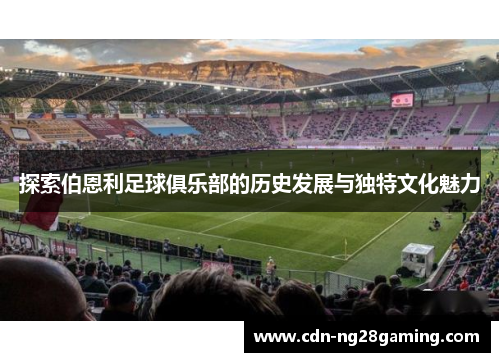 探索伯恩利足球俱乐部的历史发展与独特文化魅力 探索伯恩利足球俱乐部的历史发展与独特文化魅力