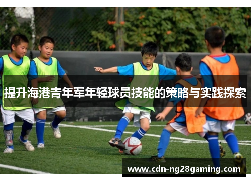 提升海港青年军年轻球员技能的策略与实践探索 提升海港青年军年轻球员技能的策略与实践探索