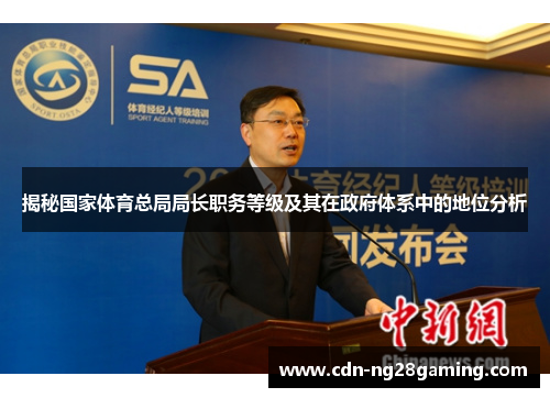 揭秘国家体育总局局长职务等级及其在政府体系中的地位分析 揭秘国家体育总局局长职务等级及其在政府体系中的地位分析
