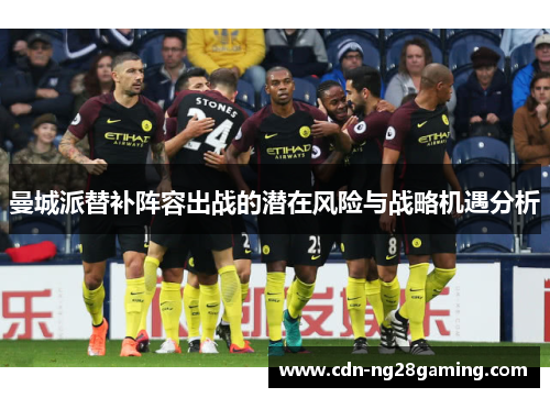 曼城派替补阵容出战的潜在风险与战略机遇分析