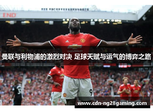 曼联与利物浦的激烈对决 足球天赋与运气的博弈之路