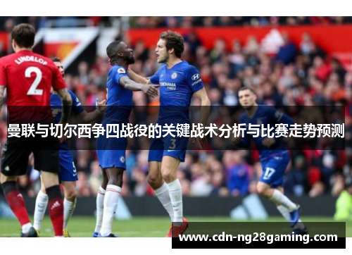 曼联与切尔西争四战役的关键战术分析与比赛走势预测