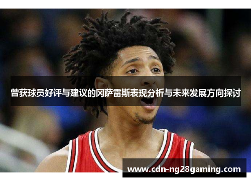曾获球员好评与建议的冈萨雷斯表现分析与未来发展方向探讨