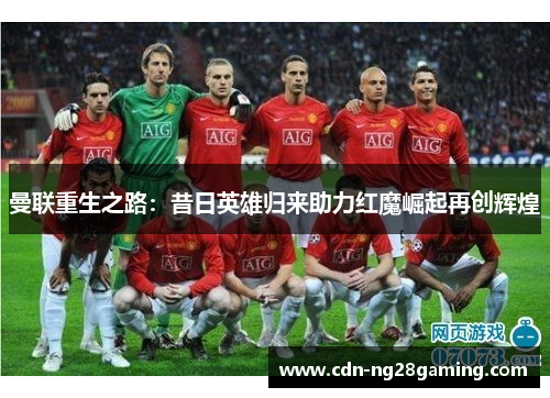 曼联重生之路：昔日英雄归来助力红魔崛起再创辉煌