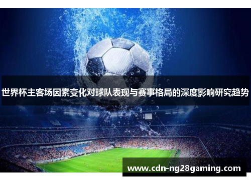 世界杯主客场因素变化对球队表现与赛事格局的深度影响研究趋势