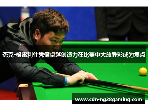 杰克·格雷利什凭借卓越创造力在比赛中大放异彩成为焦点