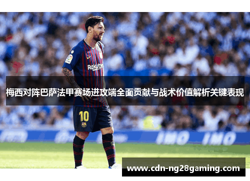 梅西对阵巴萨法甲赛场进攻端全面贡献与战术价值解析关键表现 梅西对阵巴萨法甲赛场进攻端全面贡献与战术价值解析关键表现