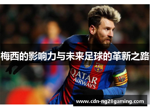 梅西的影响力与未来足球的革新之路 梅西的影响力与未来足球的革新之路