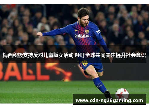 梅西积极支持反对儿童贩卖活动 呼吁全球共同关注提升社会意识