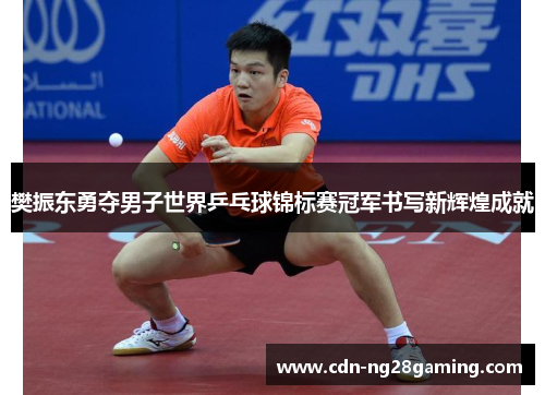 樊振东勇夺男子世界乒乓球锦标赛冠军书写新辉煌成就 樊振东勇夺男子世界乒乓球锦标赛冠军书写新辉煌成就