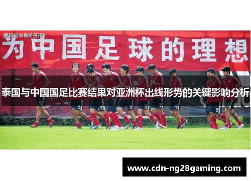 泰国与中国国足比赛结果对亚洲杯出线形势的关键影响分析