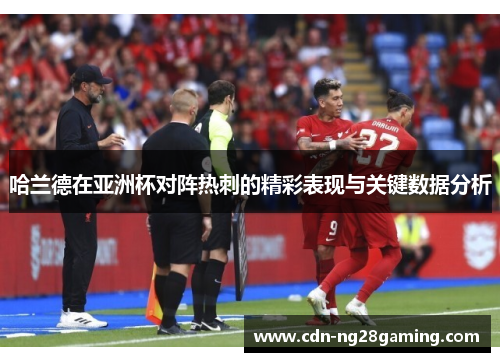 哈兰德在亚洲杯对阵热刺的精彩表现与关键数据分析 哈兰德在亚洲杯对阵热刺的精彩表现与关键数据分析