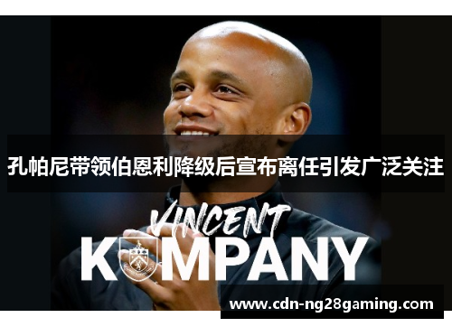 孔帕尼带领伯恩利降级后宣布离任引发广泛关注 孔帕尼带领伯恩利降级后宣布离任引发广泛关注