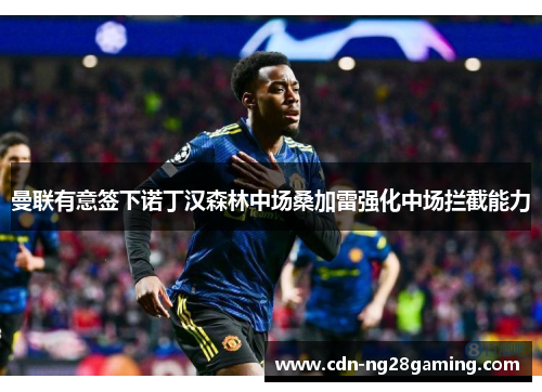 曼联有意签下诺丁汉森林中场桑加雷强化中场拦截能力