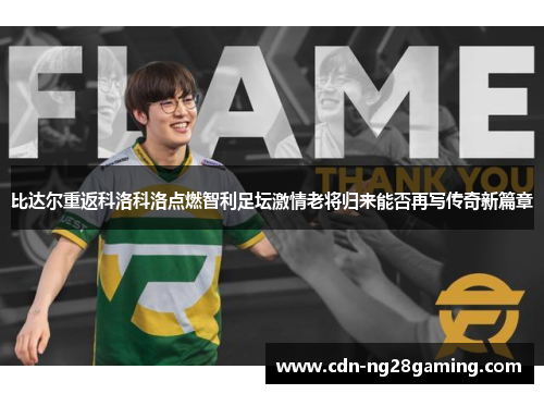 比达尔重返科洛科洛点燃智利足坛激情老将归来能否再写传奇新篇章 比达尔重返科洛科洛点燃智利足坛激情老将归来能否再写传奇新篇章