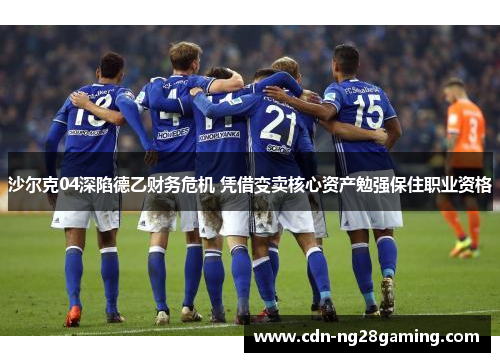 沙尔克04深陷德乙财务危机 凭借变卖核心资产勉强保住职业资格