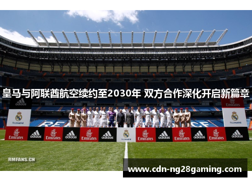 皇马与阿联酋航空续约至2030年 双方合作深化开启新篇章 皇马与阿联酋航空续约至2030年 双方合作深化开启新篇章