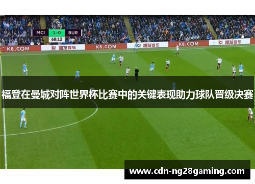 福登在曼城对阵世界杯比赛中的关键表现助力球队晋级决赛 福登在曼城对阵世界杯比赛中的关键表现助力球队晋级决赛
