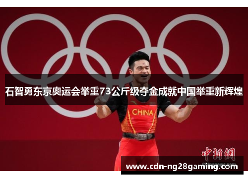 石智勇东京奥运会举重73公斤级夺金成就中国举重新辉煌 石智勇东京奥运会举重73公斤级夺金成就中国举重新辉煌