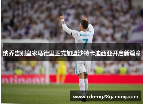 纳乔告别皇家马德里正式加盟沙特卡迪西亚开启新篇章 纳乔告别皇家马德里正式加盟沙特卡迪西亚开启新篇章