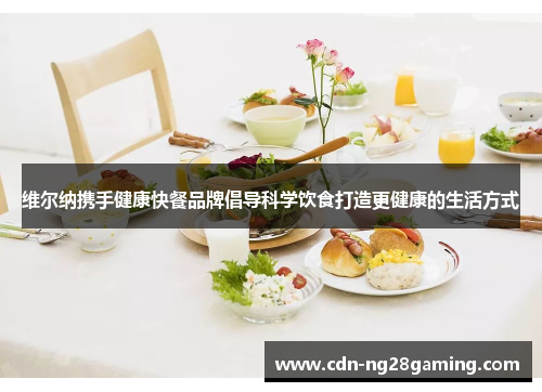 维尔纳携手健康快餐品牌倡导科学饮食打造更健康的生活方式