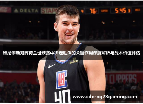 维尼修斯对阵荷兰世预赛中决定胜负的关键作用深度解析与战术价值评估 维尼修斯对阵荷兰世预赛中决定胜负的关键作用深度解析与战术价值评估