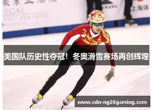 美国队历史性夺冠!冬奥滑雪赛场再创辉煌 美国队历史性夺冠!冬奥滑雪赛场再创辉煌