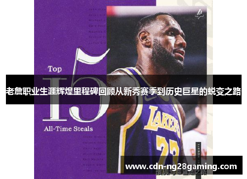 老詹职业生涯辉煌里程碑回顾从新秀赛季到历史巨星的蜕变之路