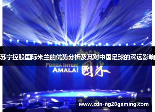 苏宁控股国际米兰的优势分析及其对中国足球的深远影响