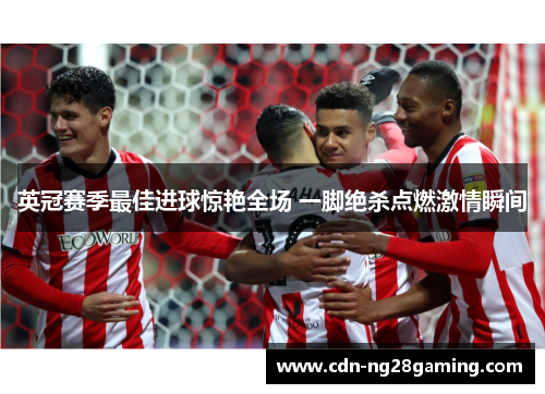 英冠赛季最佳进球惊艳全场 一脚绝杀点燃激情瞬间