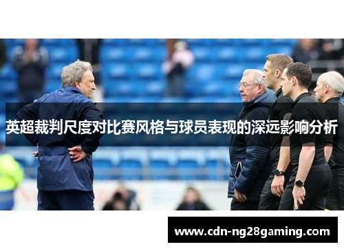 英超裁判尺度对比赛风格与球员表现的深远影响分析