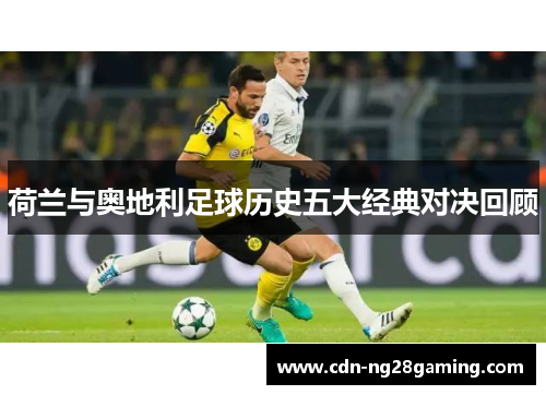 荷兰与奥地利足球历史五大经典对决回顾