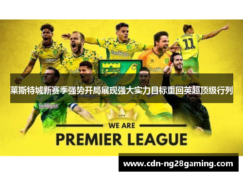 莱斯特城新赛季强势开局展现强大实力目标重回英超顶级行列