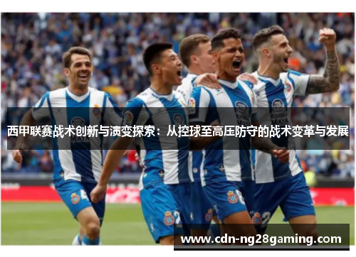 西甲联赛战术创新与演变探索：从控球至高压防守的战术变革与发展