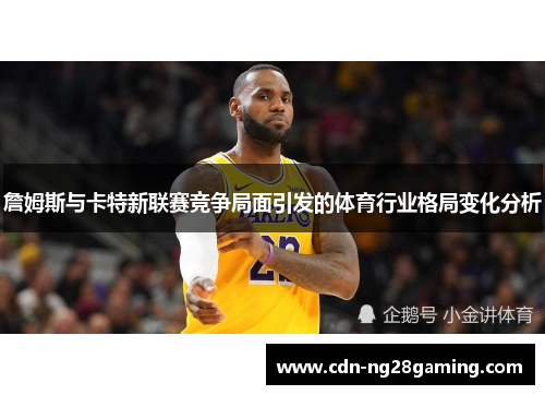詹姆斯与卡特新联赛竞争局面引发的体育行业格局变化分析