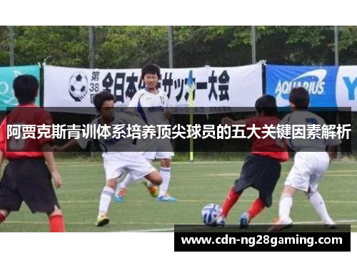 阿贾克斯青训体系培养顶尖球员的五大关键因素解析
