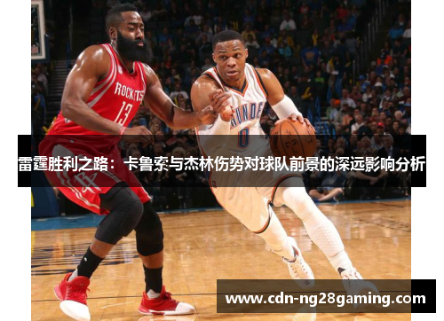 雷霆胜利之路:卡鲁索与杰林伤势对球队前景的深远影响分析 雷霆胜利之路:卡鲁索与杰林伤势对球队前景的深远影响分析