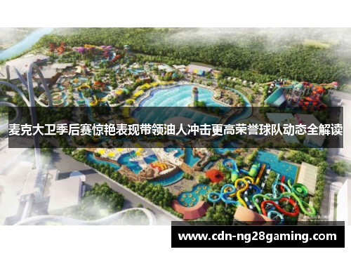 麦克大卫季后赛惊艳表现带领油人冲击更高荣誉球队动态全解读