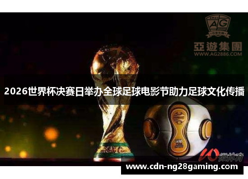 2026世界杯决赛日举办全球足球电影节助力足球文化传播 2026世界杯决赛日举办全球足球电影节助力足球文化传播