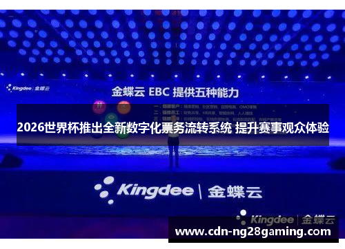 2026世界杯推出全新数字化票务流转系统 提升赛事观众体验 2026世界杯推出全新数字化票务流转系统 提升赛事观众体验